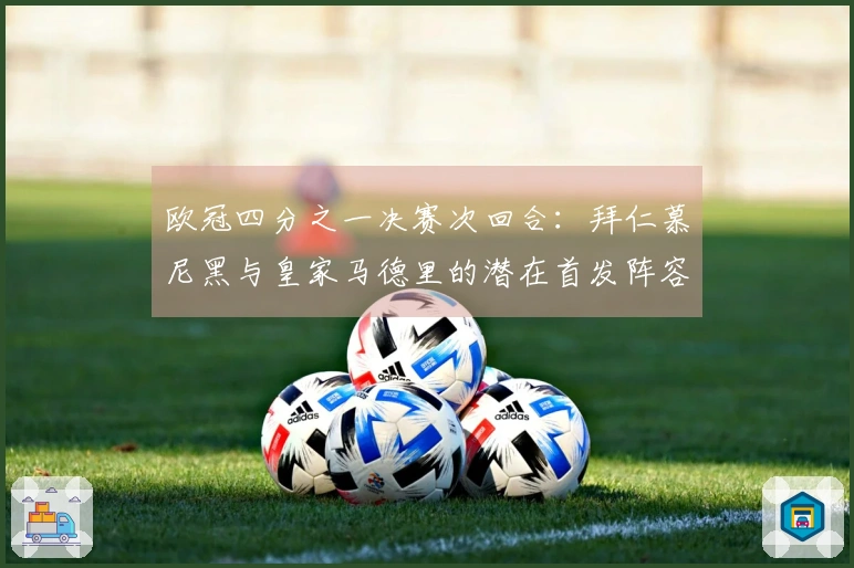 欧冠四分之一决赛次回合：拜仁慕尼黑与皇家马德里的潜在首发阵容