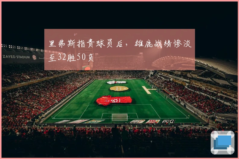 里弗斯指责球员后，雄鹿战绩惨淡至32胜50负