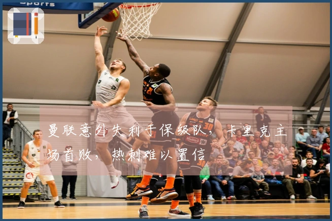 曼联意外失利于保级队，卡里克主场首败，热刺难以置信
