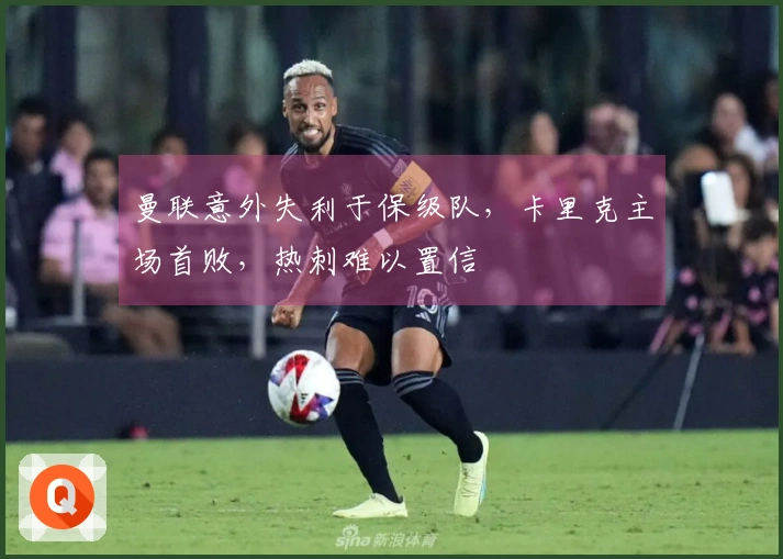 曼联意外失利于保级队，卡里克主场首败，热刺难以置信