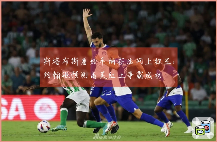 斯塔布斯看好辛纳在法网上称王，约翰逊预测高芙红土争霸成功