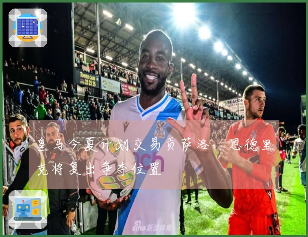 皇马今夏计划交易贡萨洛，恩德里克将复出争夺位置