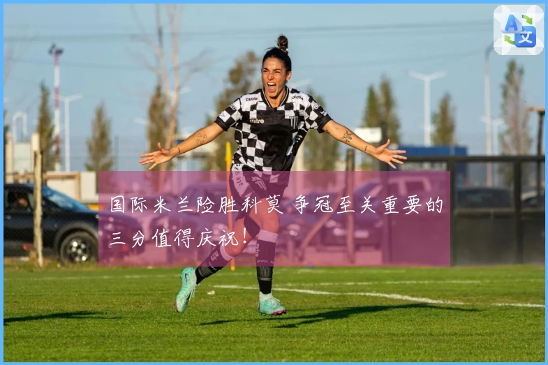 国际米兰险胜科莫 争冠至关重要的三分值得庆祝！