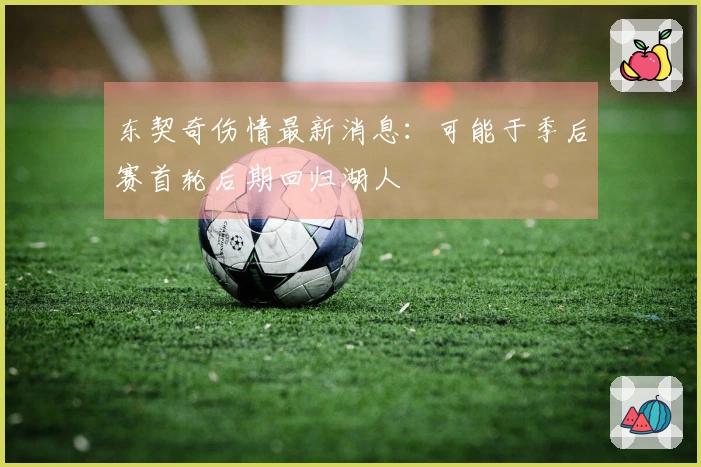 东契奇伤情最新消息：可能于季后赛首轮后期回归湖人