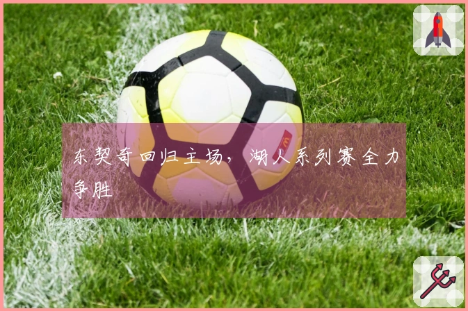 东契奇回归主场，湖人系列赛全力争胜