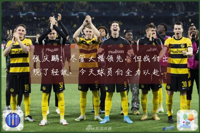 张庆鹏：尽管大幅领先，但我们出现了轻敌，今天球员们全力以赴。