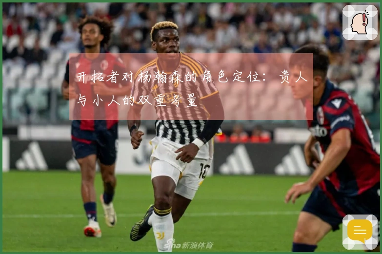 开拓者对杨瀚森的角色定位：贵人与小人的双重考量
