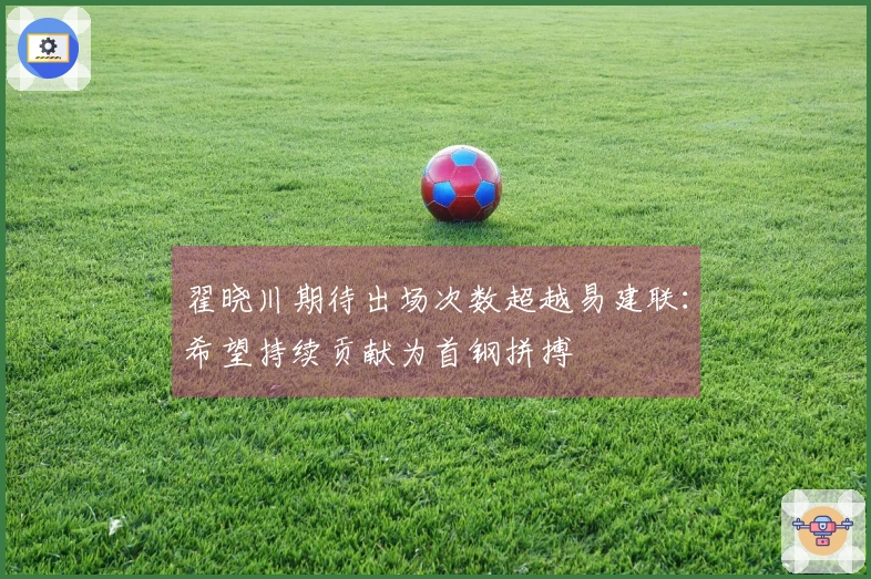 翟晓川期待出场次数超越易建联：希望持续贡献为首钢拼搏