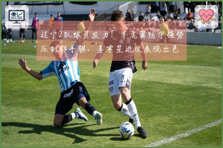 辽宁2队球员发力！李虎翼防守强势压制鄢手骐，姜宇星进攻表现出色