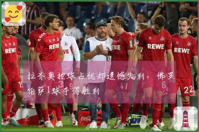拉齐奥控球占优却遗憾失利，佛罗伦萨1球夺得胜利