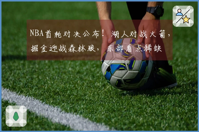 NBA首轮对决公布！湖人对战火箭，掘金迎战森林狼，东部看点稀缺