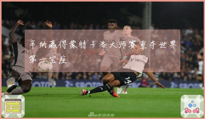 辛纳赢得蒙特卡洛大师赛重夺世界第一宝座