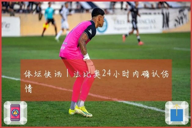 体坛快讯｜法比奥24小时内确认伤情
