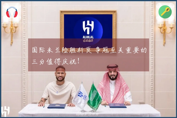 国际米兰险胜科莫 争冠至关重要的三分值得庆祝！