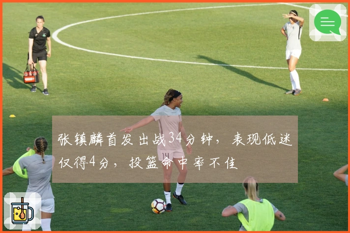 张镇麟首发出战34分钟，表现低迷仅得4分，投篮命中率不佳