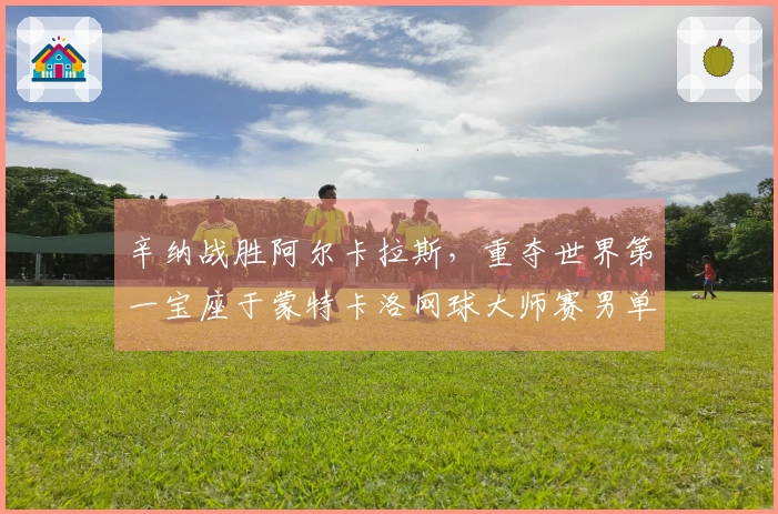 辛纳战胜阿尔卡拉斯，重夺世界第一宝座于蒙特卡洛网球大师赛男单决赛