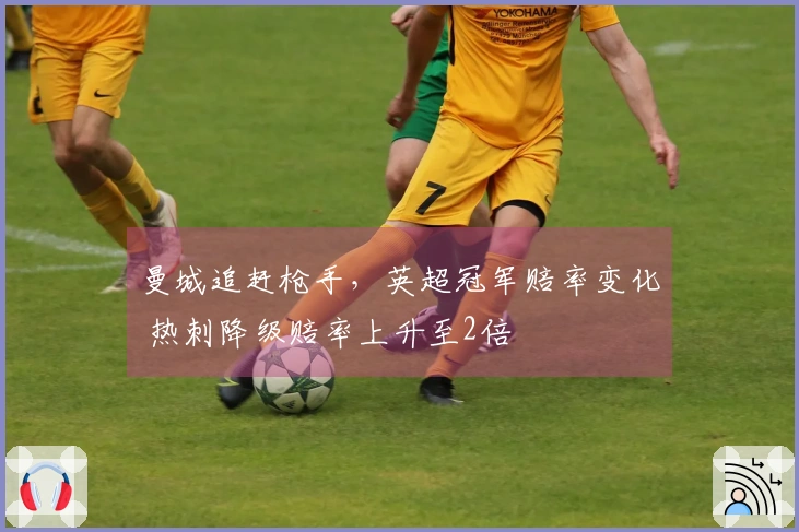 曼城追赶枪手，英超冠军赔率变化 热刺降级赔率上升至2倍